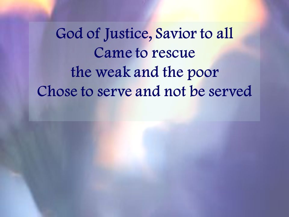 God of Justice, Savior to all Chose to serve and not be served