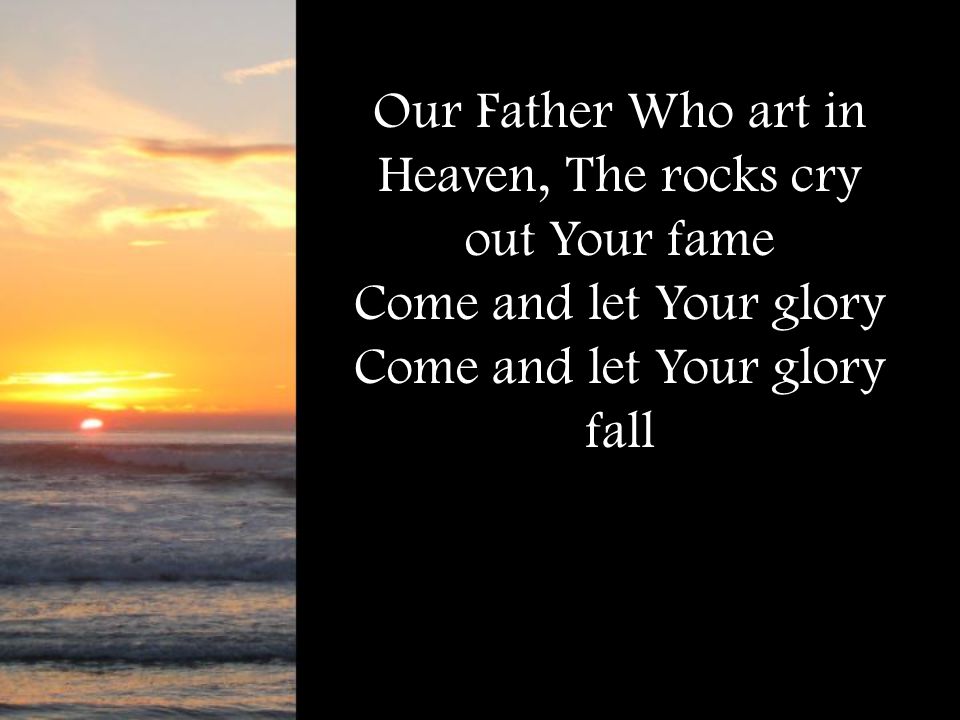 Our Father Who art in Heaven, The rocks cry out Your fame