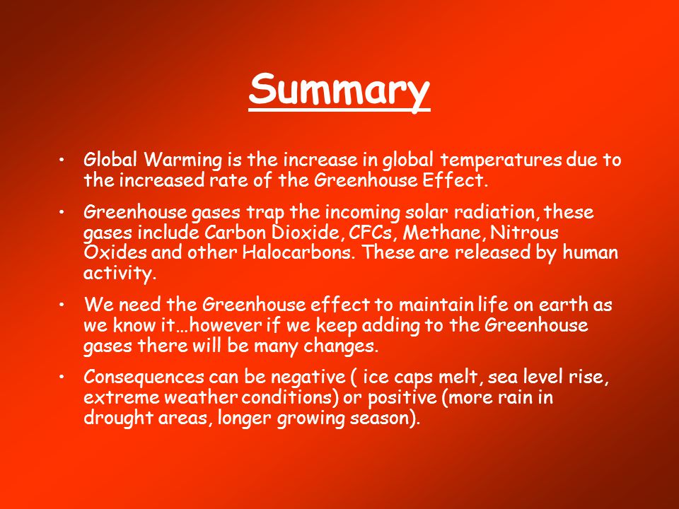 Summary Global Warming is the increase in global temperatures due to the increased rate of the Greenhouse Effect.