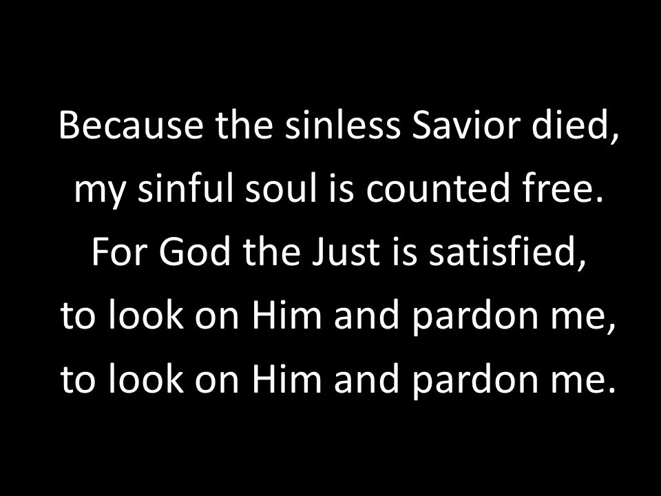 Because the sinless Savior died, my sinful soul is counted free.