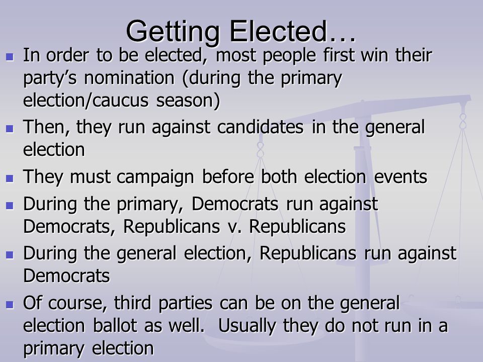 Getting Elected… In order to be elected, most people first win their party’s nomination (during the primary election/caucus season)