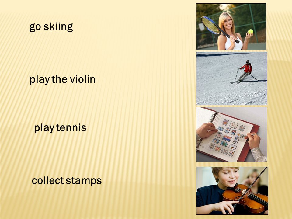 go skiing play the violin play tennis collect stamps