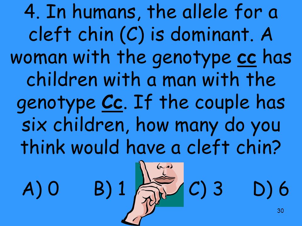 4. In humans, the allele for a cleft chin (C) is dominant