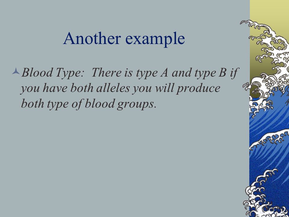 Another example Blood Type: There is type A and type B if you have both alleles you will produce both type of blood groups.