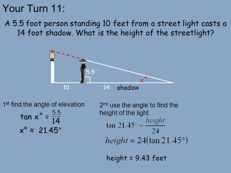 Your Turn 11: A 5.5 foot person standing 10 feet from a street light casts a 14 foot shadow. What is the height of the streetlight