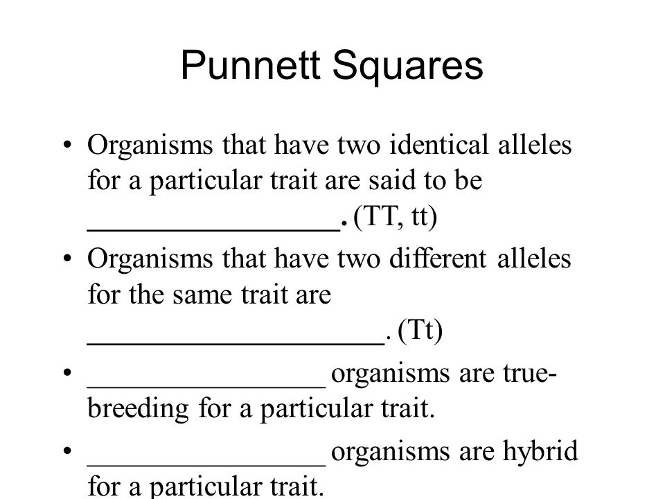 Punnett Squares Organisms that have two identical alleles for a particular trait are said to be _________________. (TT, tt)‏