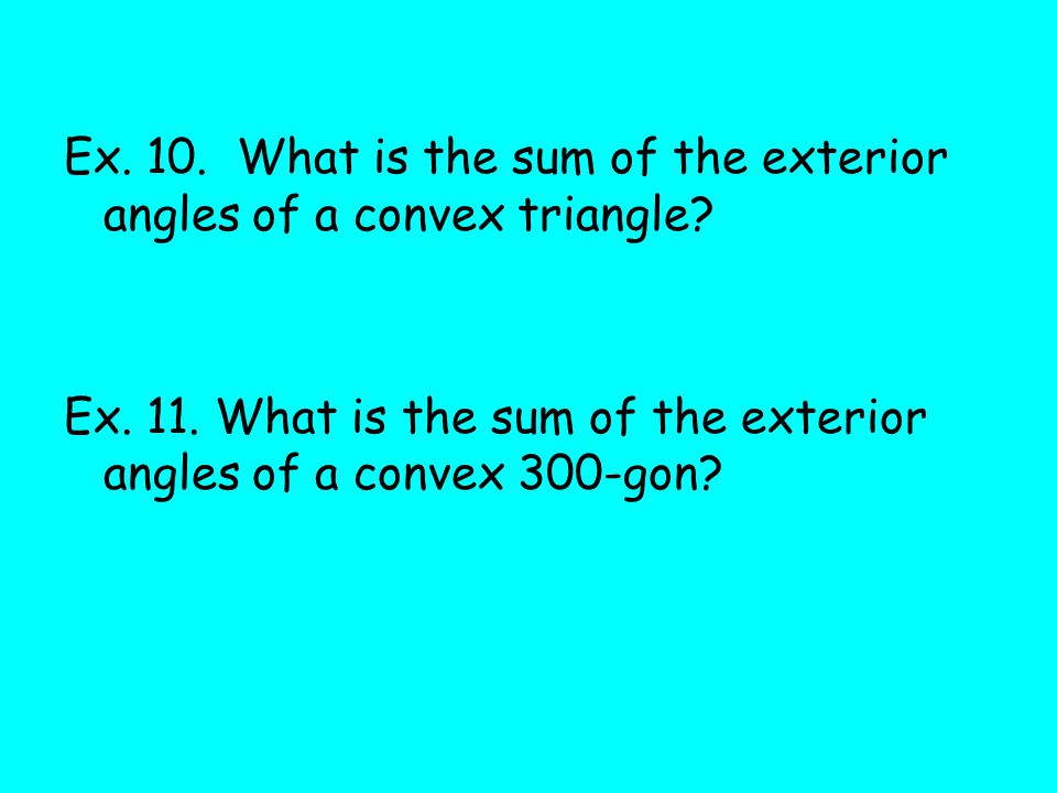Ex. 10. What is the sum of the exterior angles of a convex triangle