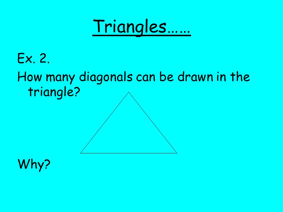 Triangles…… Ex. 2. How many diagonals can be drawn in the triangle