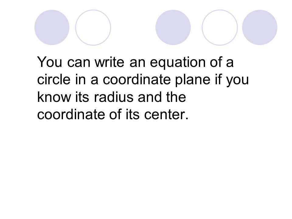 You can write an equation of a circle in a coordinate plane if you know its radius and the coordinate of its center.