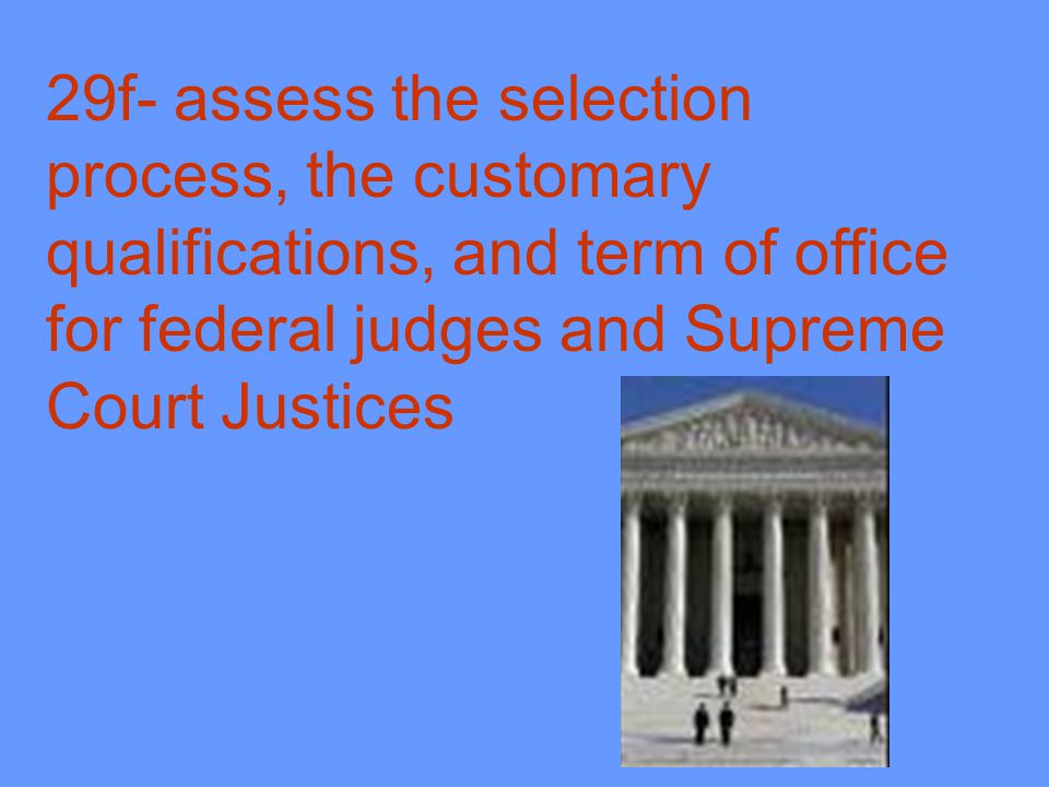 29f- assess the selection process, the customary qualifications, and term of office for federal judges and Supreme Court Justices