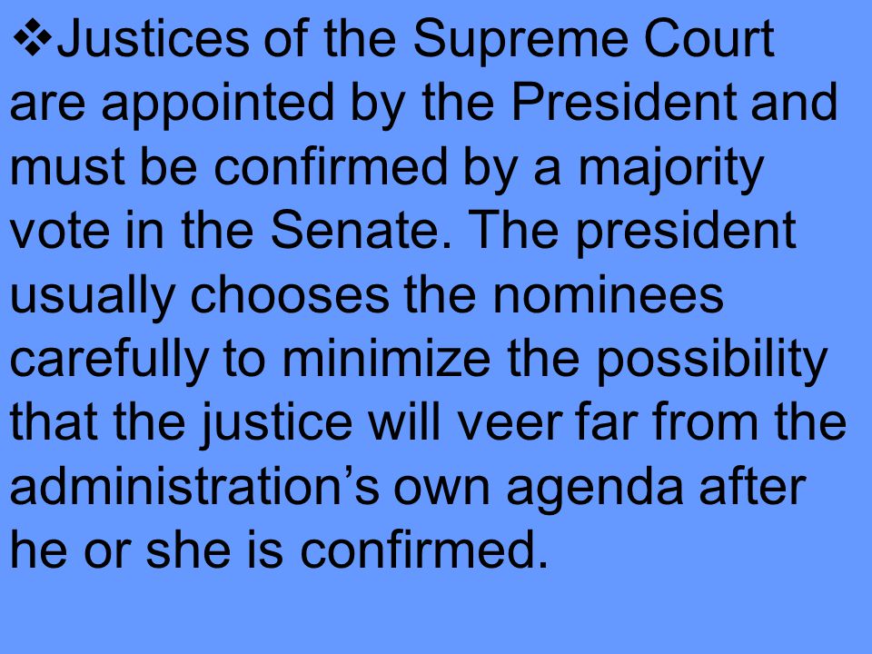 Justices of the Supreme Court are appointed by the President and must be confirmed by a majority vote in the Senate.