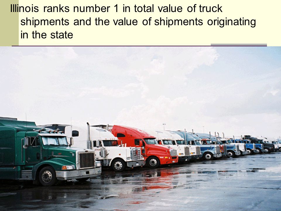 Illinois ranks number 1 in total value of truck shipments and the value of shipments originating in the state