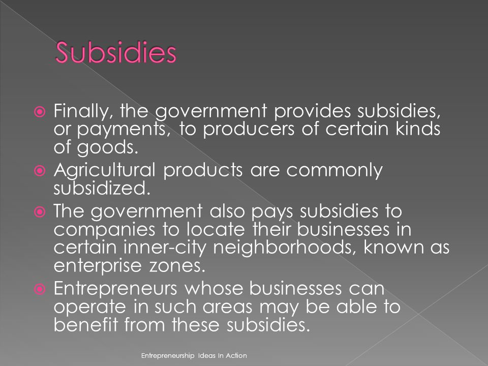 Subsidies Finally, the government provides subsidies, or payments, to producers of certain kinds of goods.