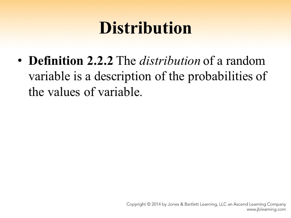Distribution Definition The distribution of a random variable is a description of the probabilities of the values of variable.