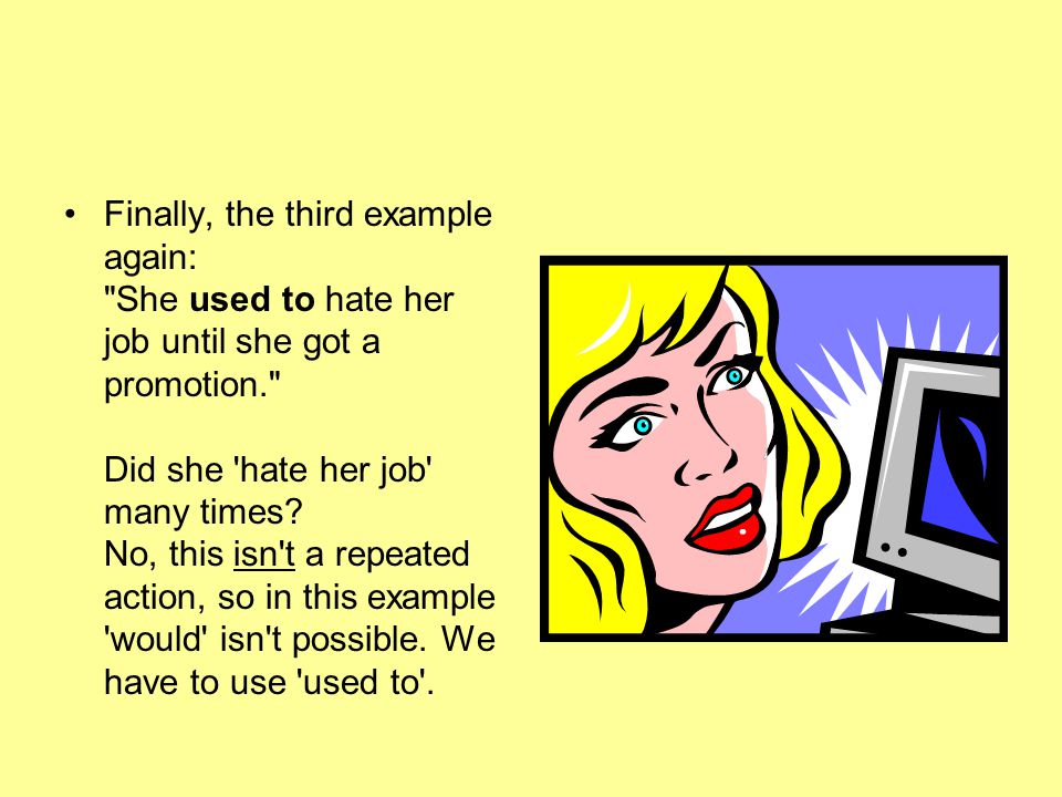 Finally, the third example again: She used to hate her job until she got a promotion. Did she hate her job many times.