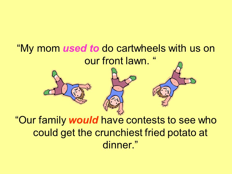 My mom used to do cartwheels with us on our front lawn.
