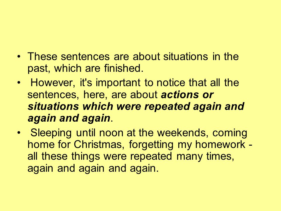 These sentences are about situations in the past, which are finished.