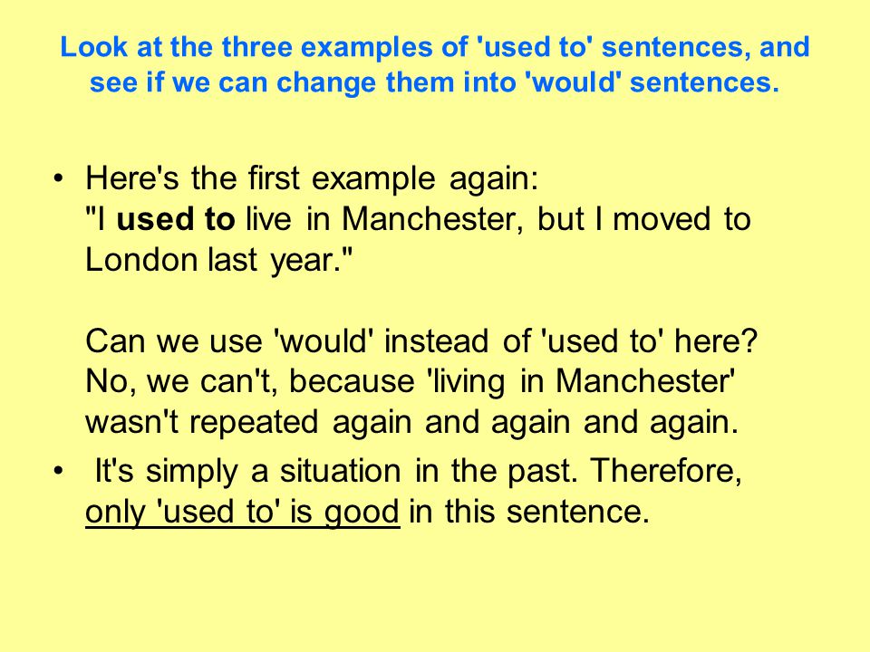 Look at the three examples of used to sentences, and see if we can change them into would sentences.