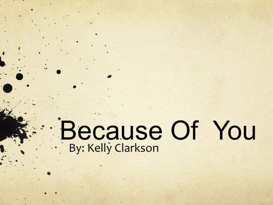 Because Of You By: Kelly Clarkson