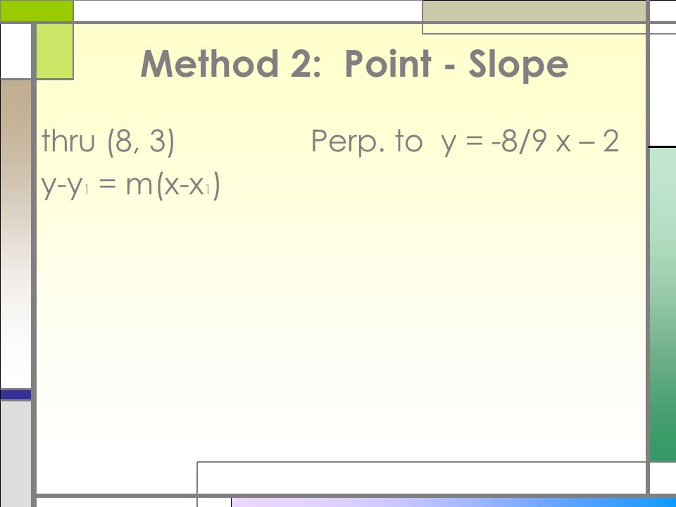 Method 2: Point - Slope thru (8, 3) Perp. to y = -8/9 x – 2