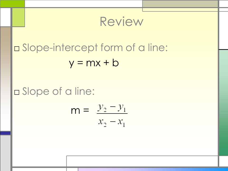 Review Slope-intercept form of a line: Slope of a line: y = mx + b m =