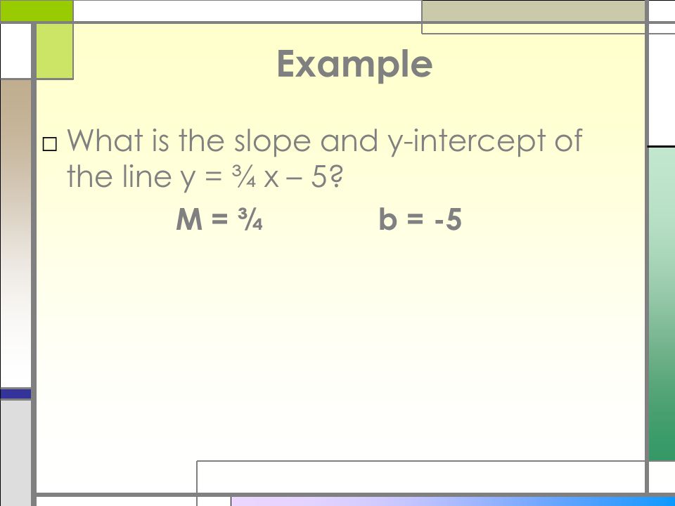 Example What is the slope and y-intercept of the line y = ¾ x – 5