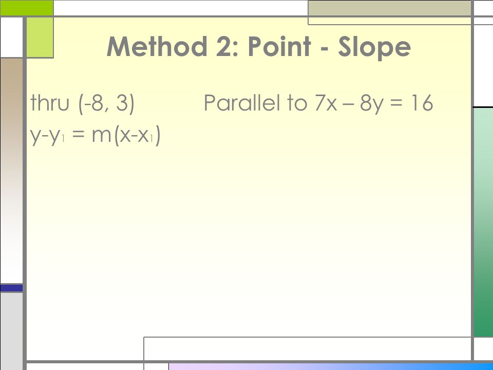 Method 2: Point - Slope thru (-8, 3) Parallel to 7x – 8y = 16 y-y1 = m(x-x1)