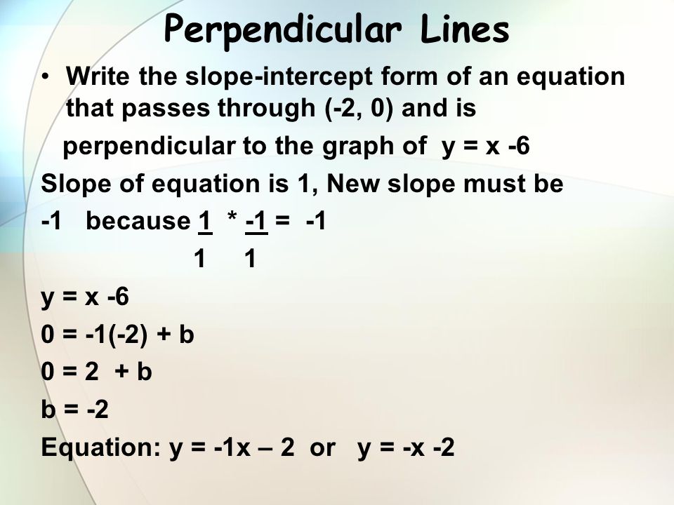 Perpendicular Lines Write the slope-intercept form of an equation that passes through (-2, 0) and is.