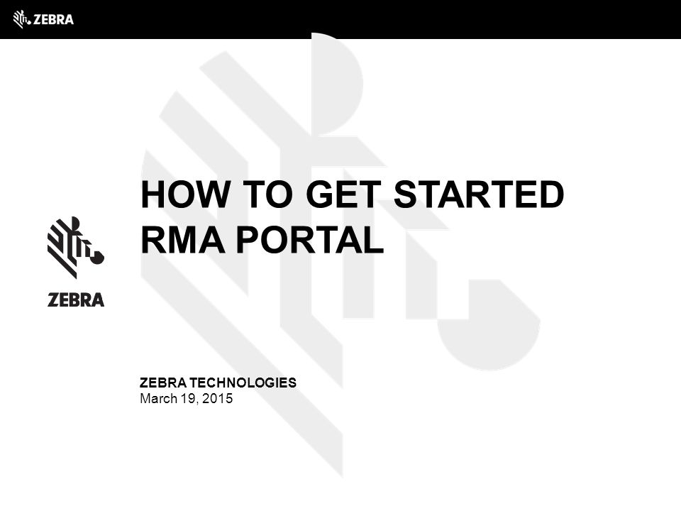 How to get started RMA Portal ZEBRA TECHNOLOGIES March 19, 2015