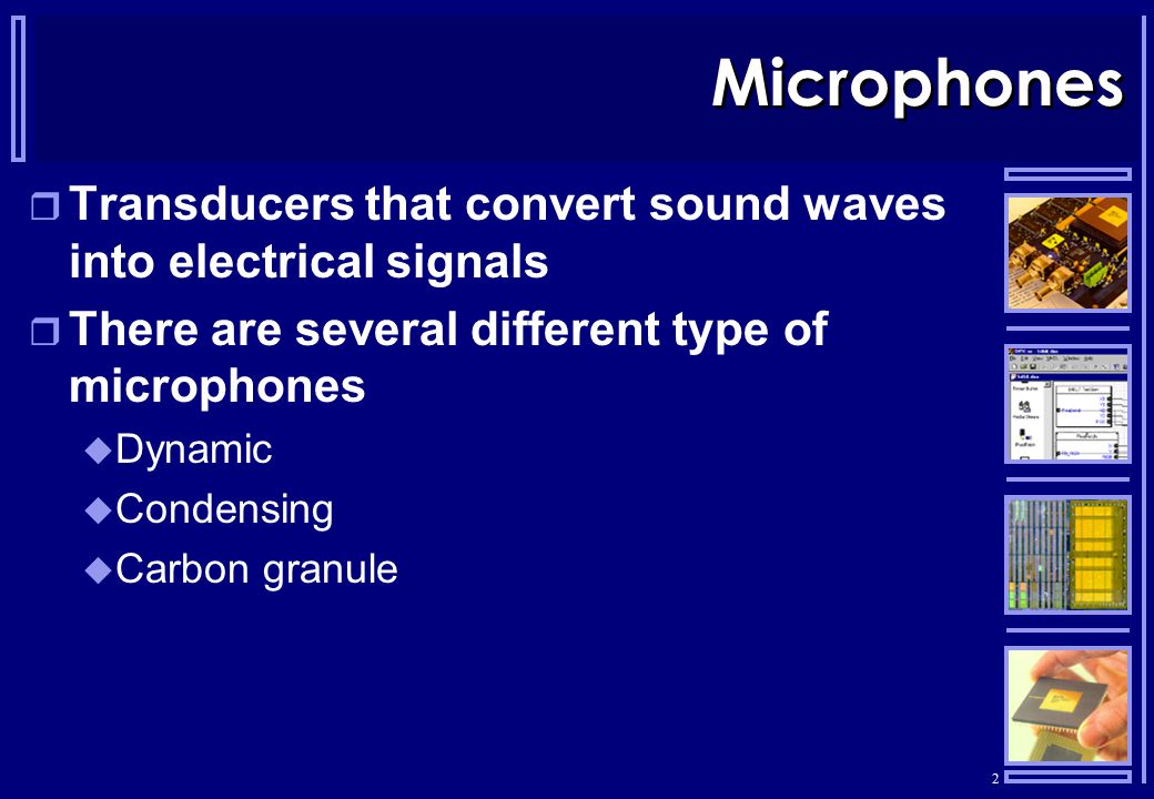 Microphones Transducers that convert sound waves into electrical signals. There are several different type of microphones.