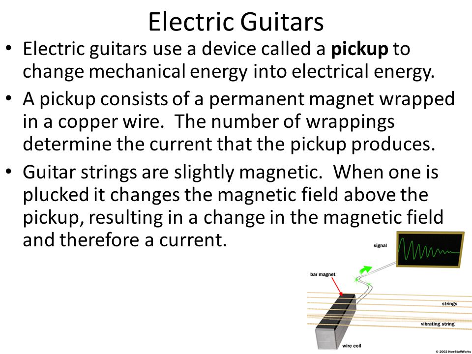 Electric Guitars Electric guitars use a device called a pickup to change mechanical energy into electrical energy.