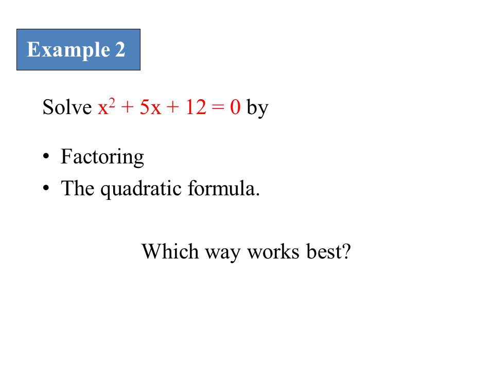 Example 2 Solve x2 + 5x + 12 = 0 by Factoring The quadratic formula. Which way works best