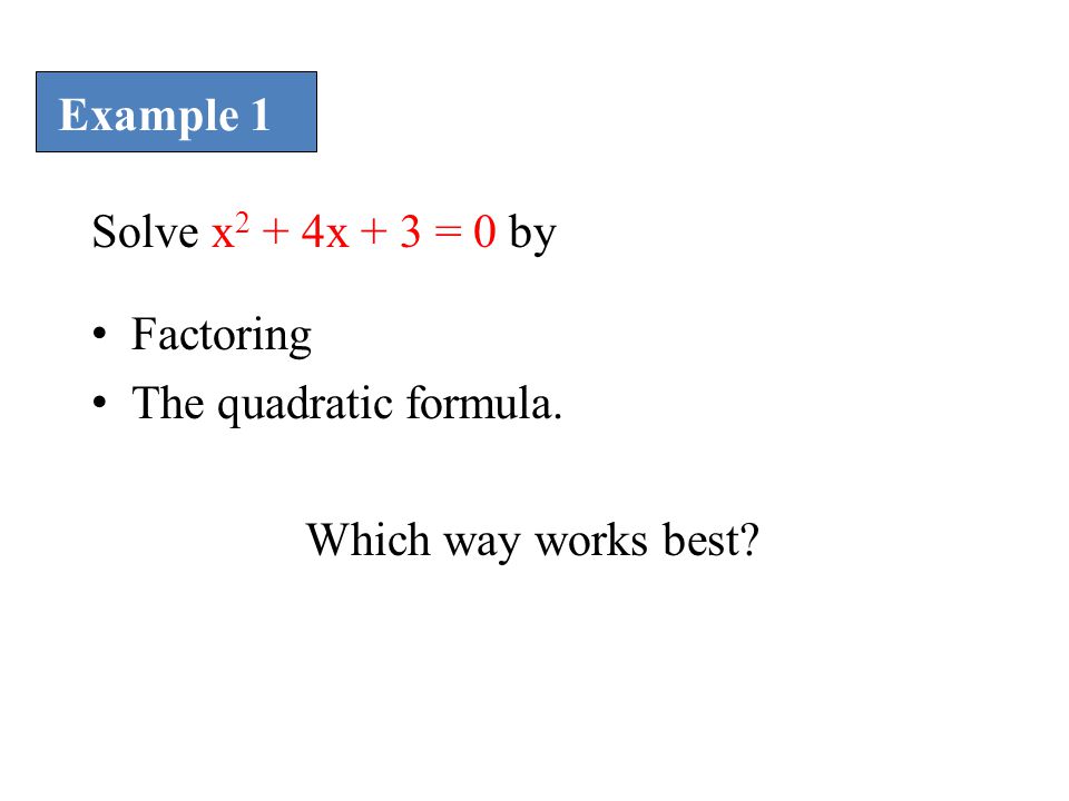Example 1 Solve x2 + 4x + 3 = 0 by Factoring The quadratic formula. Which way works best
