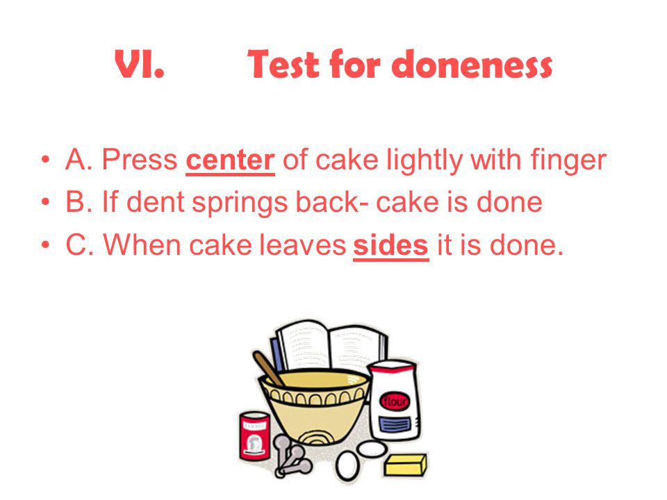 VI. Test for doneness A. Press center of cake lightly with finger