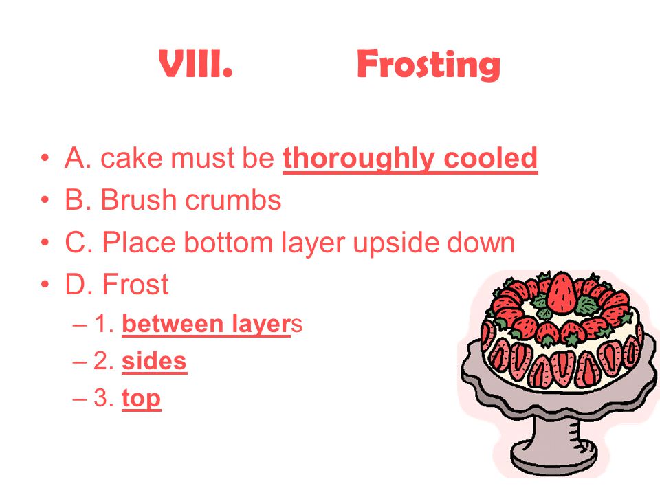 VIII. Frosting A. cake must be thoroughly cooled B. Brush crumbs