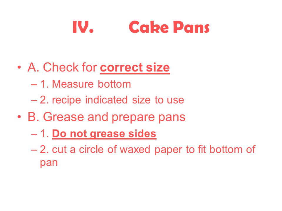 IV. Cake Pans A. Check for correct size B. Grease and prepare pans