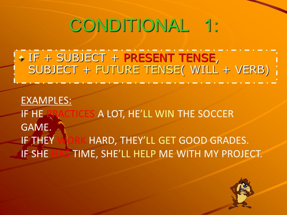 CONDITIONAL 1: IF + SUBJECT + PRESENT TENSE, SUBJECT + FUTURE TENSE( WILL + VERB) EXAMPLES: IF HE PRACTICES A LOT, HE’LL WIN THE SOCCER GAME.