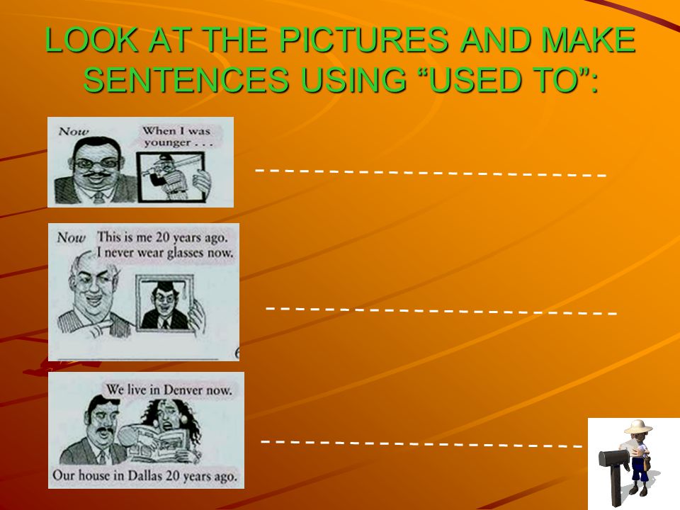 LOOK AT THE PICTURES AND MAKE SENTENCES USING USED TO :