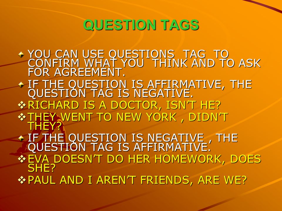 QUESTION TAGS YOU CAN USE QUESTIONS TAG TO CONFIRM WHAT YOU THINK AND TO ASK FOR AGREEMENT.