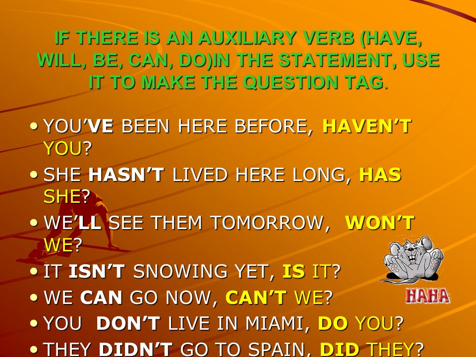 IF THERE IS AN AUXILIARY VERB (HAVE, WILL, BE, CAN, DO)IN THE STATEMENT, USE IT TO MAKE THE QUESTION TAG.