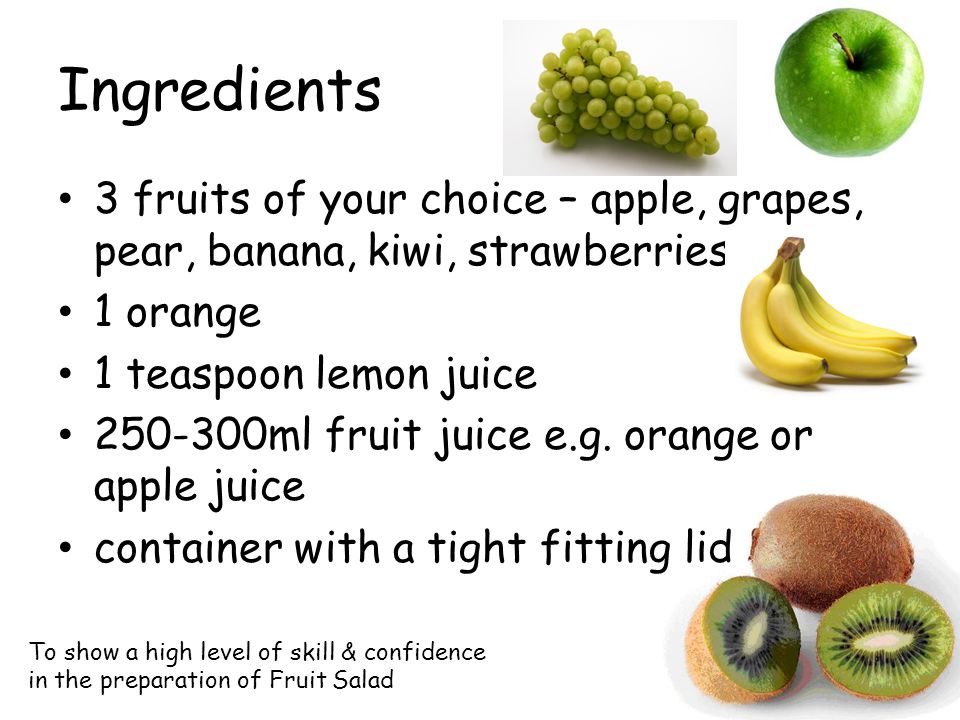 Ingredients 3 fruits of your choice – apple, grapes, pear, banana, kiwi, strawberries. 1 orange. 1 teaspoon lemon juice.
