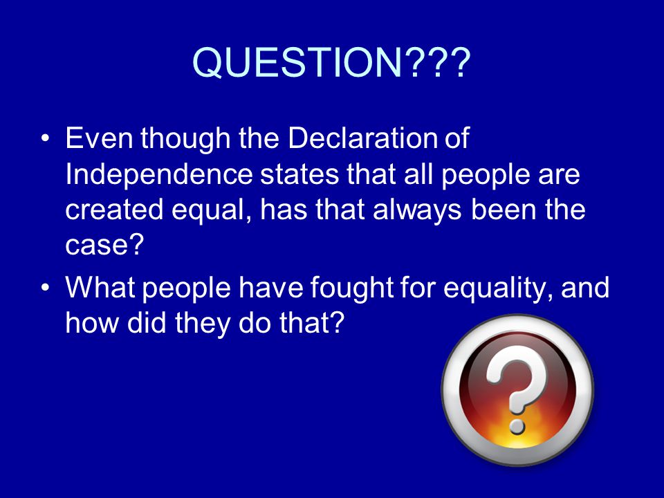 QUESTION Even though the Declaration of Independence states that all people are created equal, has that always been the case