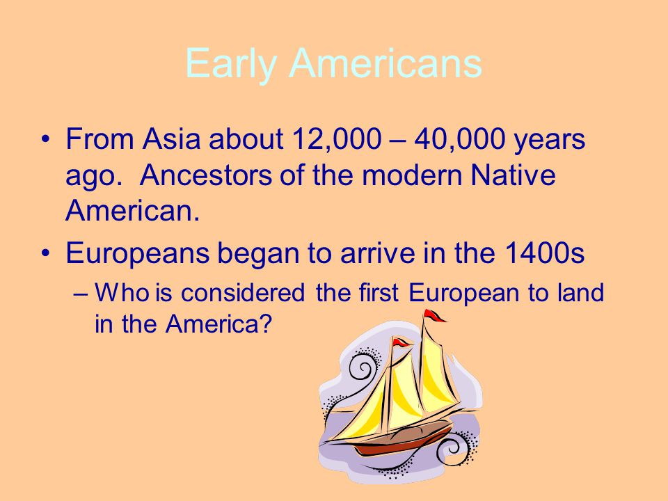 Early Americans From Asia about 12,000 – 40,000 years ago. Ancestors of the modern Native American.