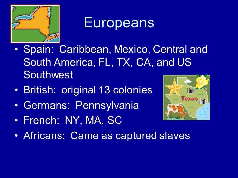 Europeans Spain: Caribbean, Mexico, Central and South America, FL, TX, CA, and US Southwest. British: original 13 colonies.