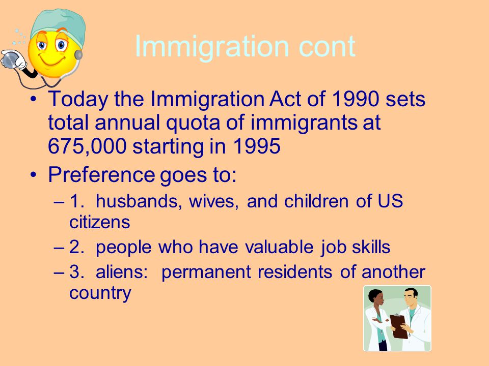 Immigration cont Today the Immigration Act of 1990 sets total annual quota of immigrants at 675,000 starting in