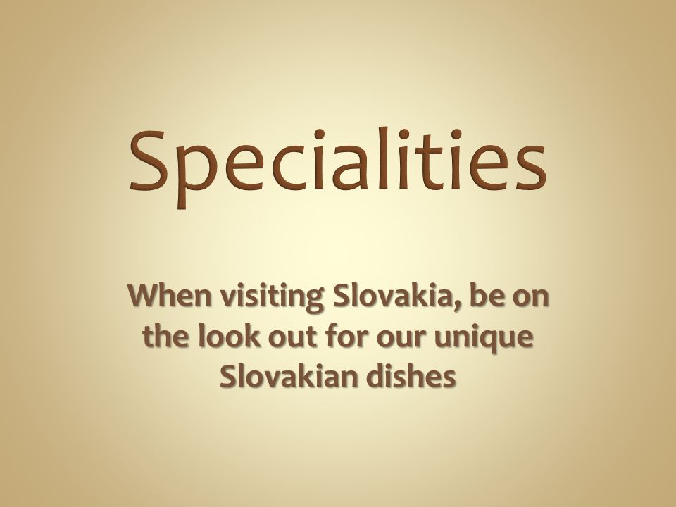 Specialities When visiting Slovakia, be on the look out for our unique Slovakian dishes