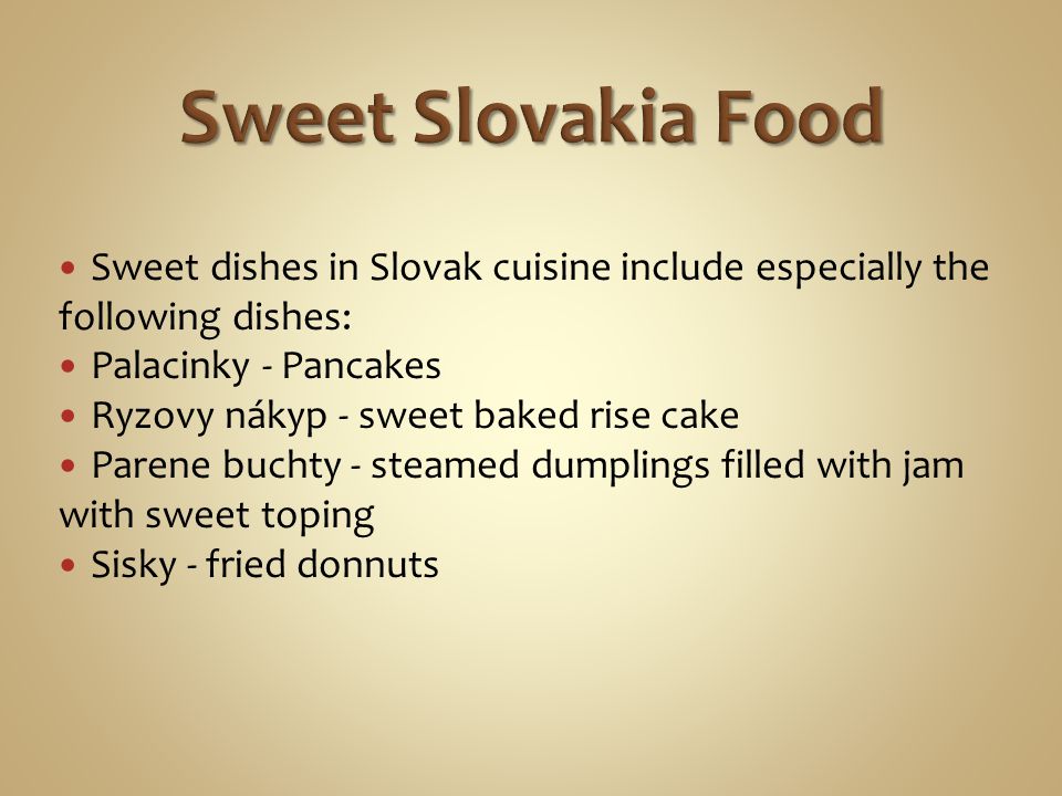 Sweet Slovakia Food Sweet dishes in Slovak cuisine include especially the following dishes: Palacinky - Pancakes.