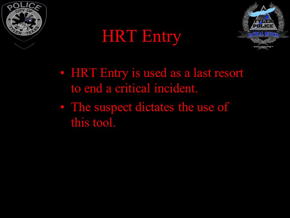 HRT Entry HRT Entry is used as a last resort to end a critical incident.