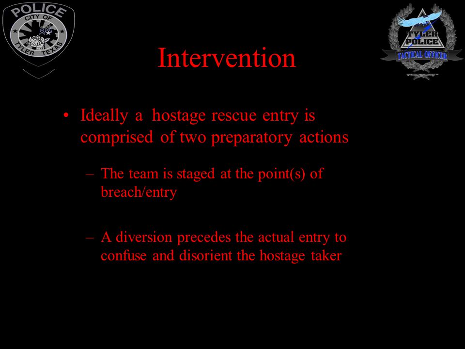 Intervention Ideally a hostage rescue entry is comprised of two preparatory actions. The team is staged at the point(s) of breach/entry.