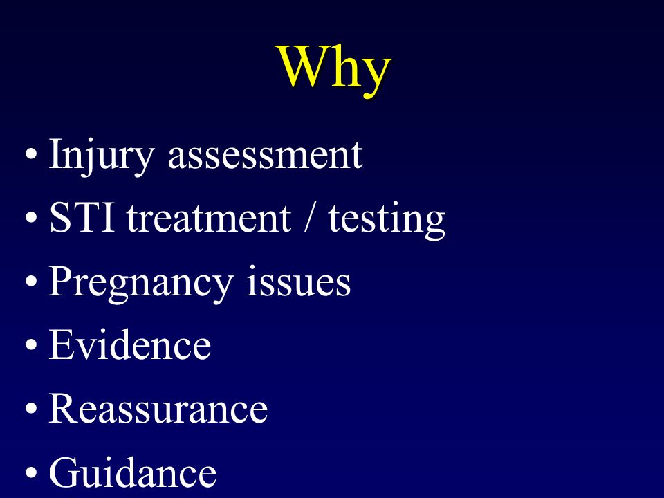 Why Injury assessment STI treatment / testing Pregnancy issues